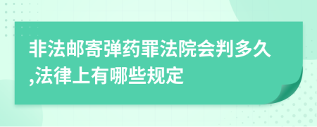 非法邮寄弹药罪法院会判多久,法律上有哪些规定