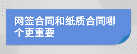 网签合同和纸质合同哪个更重要