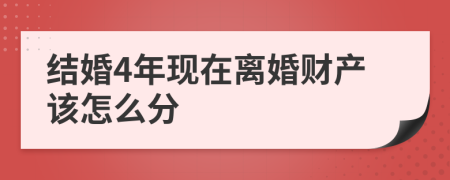 结婚4年现在离婚财产该怎么分