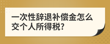 一次性辞退补偿金怎么交个人所得税?