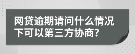 网贷逾期请问什么情况下可以第三方协商？