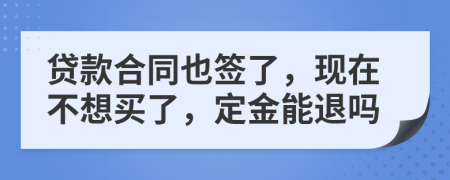 贷款合同也签了，现在不想买了，定金能退吗