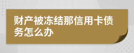 财产被冻结那信用卡债务怎么办