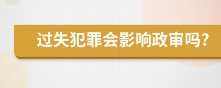 过失犯罪会影响政审吗？