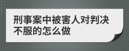 刑事案中被害人对判决不服的怎么做