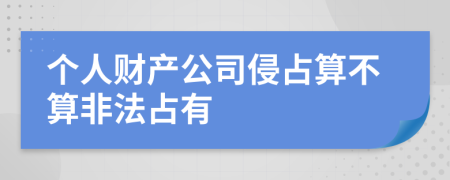 个人财产公司侵占算不算非法占有