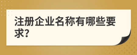 注册企业名称有哪些要求？