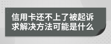 信用卡还不上了被起诉求解决方法可能是什么