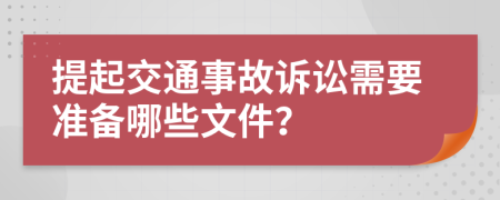 提起交通事故诉讼需要准备哪些文件？