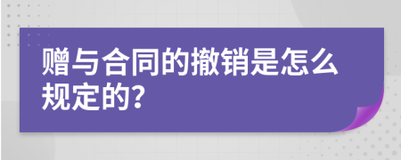 赠与合同的撤销是怎么规定的？