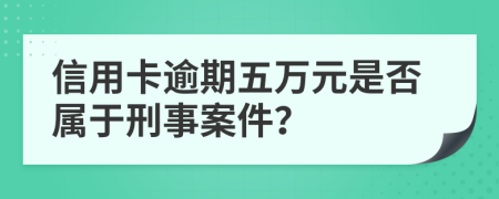 信用卡逾期五万元是否属于刑事案件？