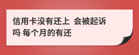 信用卡没有还上  会被起诉吗 每个月的有还