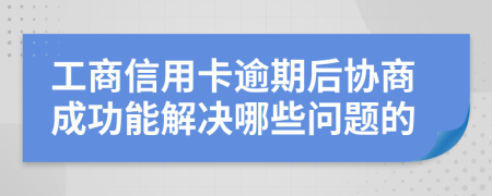 工商信用卡逾期后协商成功能解决哪些问题的