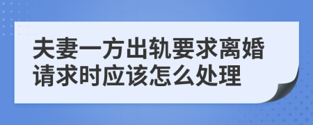 夫妻一方出轨要求离婚请求时应该怎么处理