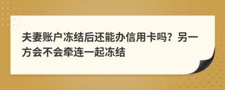 夫妻账户冻结后还能办信用卡吗？另一方会不会牵连一起冻结