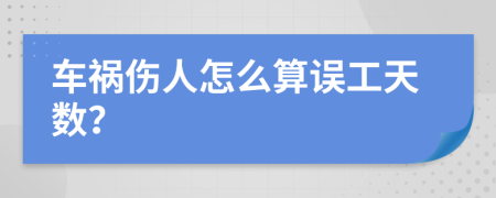 车祸伤人怎么算误工天数？