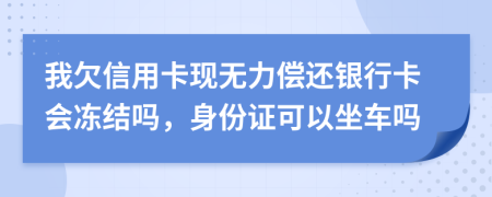 我欠信用卡现无力偿还银行卡会冻结吗，身份证可以坐车吗