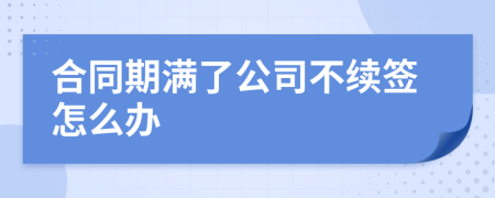 合同期满了公司不续签怎么办