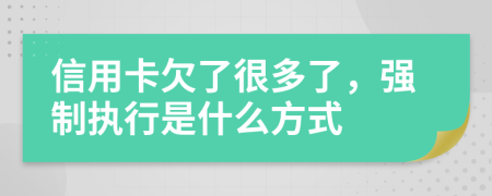 信用卡欠了很多了，强制执行是什么方式