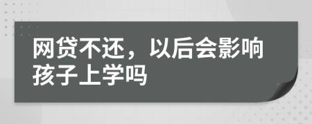 网贷不还，以后会影响孩子上学吗