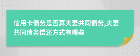 信用卡债务是否算夫妻共同债务,夫妻共同债务偿还方式有哪些