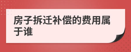 房子拆迁补偿的费用属于谁