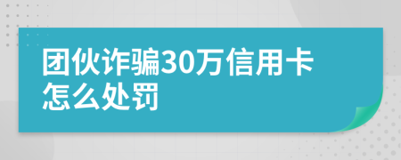 团伙诈骗30万信用卡怎么处罚