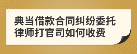 典当借款合同纠纷委托律师打官司如何收费