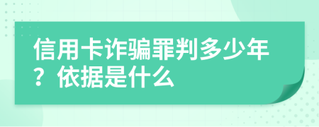 信用卡诈骗罪判多少年？依据是什么