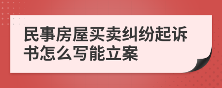 民事房屋买卖纠纷起诉书怎么写能立案