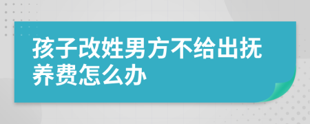 孩子改姓男方不给出抚养费怎么办