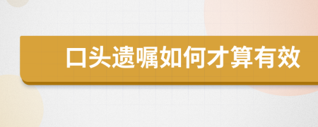 口头遗嘱如何才算有效