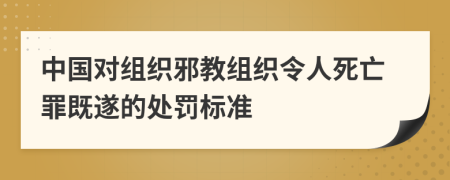中国对组织邪教组织令人死亡罪既遂的处罚标准