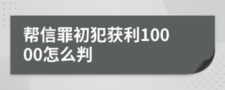 帮信罪初犯获利10000怎么判