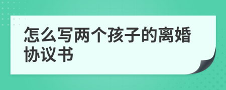 怎么写两个孩子的离婚协议书