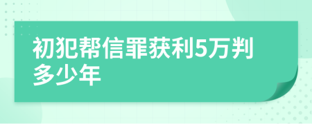 初犯帮信罪获利5万判多少年