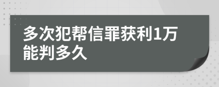 多次犯帮信罪获利1万能判多久