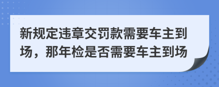 新规定违章交罚款需要车主到场，那年检是否需要车主到场