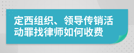 定西组织、领导传销活动罪找律师如何收费