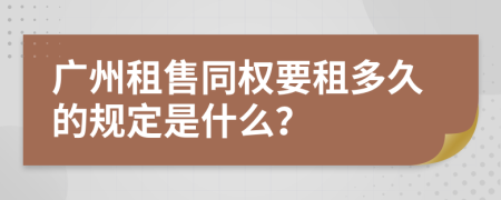 广州租售同权要租多久的规定是什么？