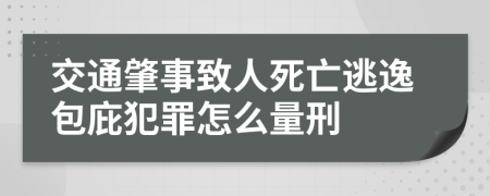 交通肇事致人死亡逃逸包庇犯罪怎么量刑