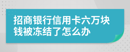 招商银行信用卡六万块钱被冻结了怎么办