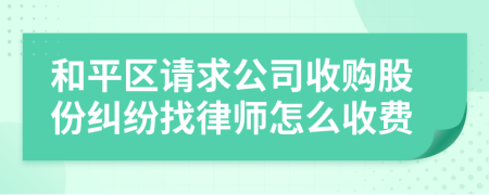 和平区请求公司收购股份纠纷找律师怎么收费