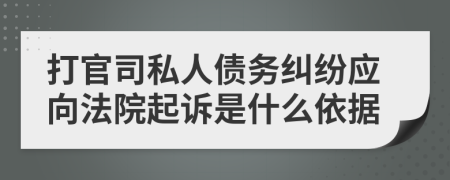 打官司私人债务纠纷应向法院起诉是什么依据