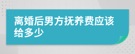 离婚后男方抚养费应该给多少