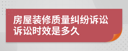 房屋装修质量纠纷诉讼诉讼时效是多久