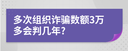 多次组织诈骗数额3万多会判几年?