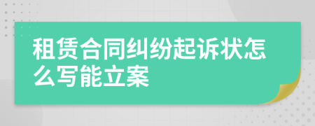 租赁合同纠纷起诉状怎么写能立案