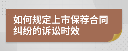 如何规定上市保荐合同纠纷的诉讼时效