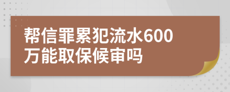 帮信罪累犯流水600万能取保候审吗